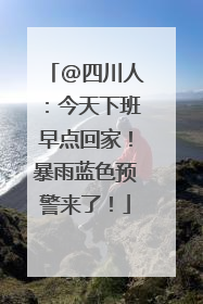 @四川人：今天下班早点回家！暴雨蓝色预警来了！