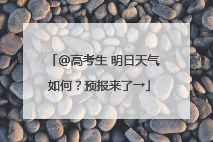@高考生 明日天气如何？预报来了→