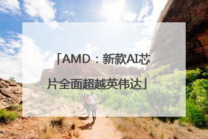 AMD：新款AI芯片全面超越英伟达