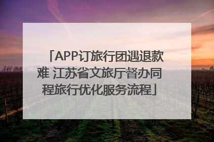 APP订旅行团遇退款难 江苏省文旅厅督办同程旅行优化服务流程
