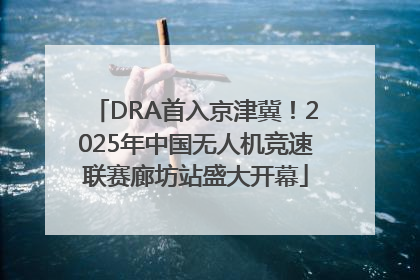 DRA首入京津冀！2025年中国无人机竞速联赛廊坊站盛大开幕