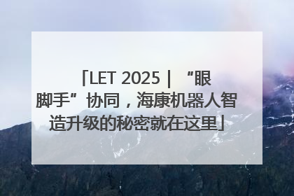 LET 2025｜“眼脚手”协同，海康机器人智造升级的秘密就在这里