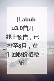 Labubu3.0首开线上预售，已排至8月，黄牛回收价格腰斩