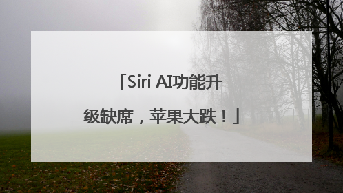 Siri AI功能升级缺席，苹果大跌！