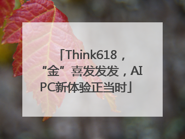 Think618，“金”喜发发发，AIPC新体验正当时