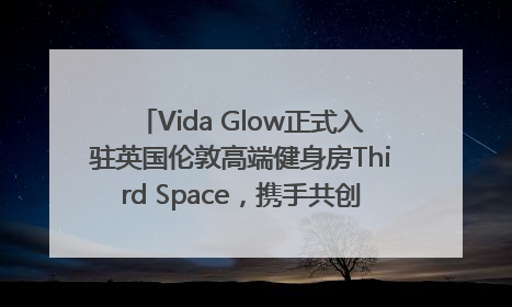 Vida Glow正式入驻英国伦敦高端健身房Third Space，携手共创高品质健康美丽生活哲学