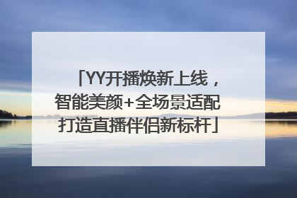 YY开播焕新上线，智能美颜+全场景适配打造直播伴侣新标杆