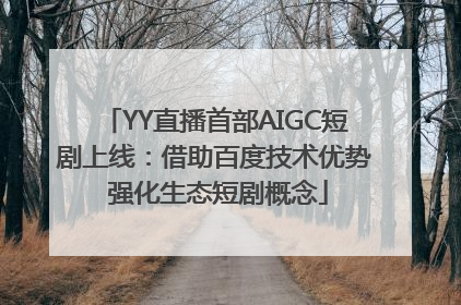 YY直播首部AIGC短剧上线：借助百度技术优势 强化生态短剧概念